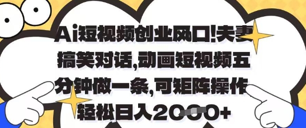 Ai短视频创业风口，夫妻搞笑对话，动画短视频五分钟做一条，可矩阵操作，轻松日入1k+【揭秘】-AI网创