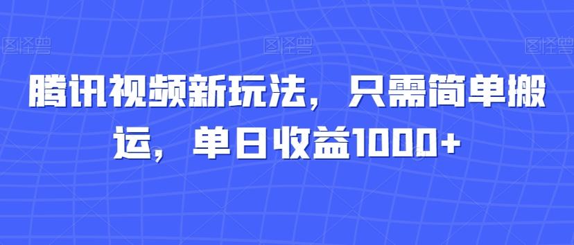 腾讯视频新玩法，只需简单搬运，单日收益1000+-AI网创