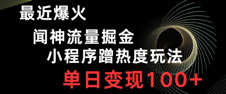 最近爆火闻神流量掘金，小程序蹭热度玩法，单日变现100+-AI网创