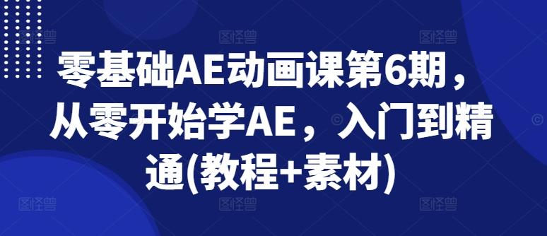 零基础AE动画课第6期，从零开始学AE，入门到精通(教程+素材)-AI网创
