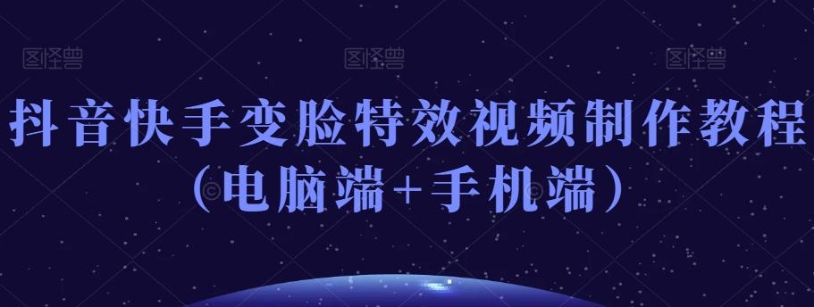 抖音快手变脸特效视频制作教程（电脑端+手机端）-AI网创