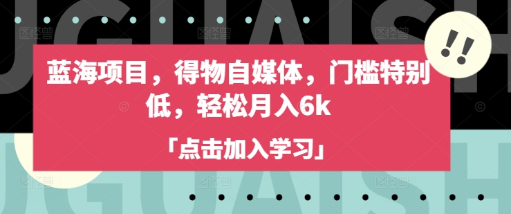 蓝海项目，得物自媒体，门槛特别低，轻松月入6k-AI网创