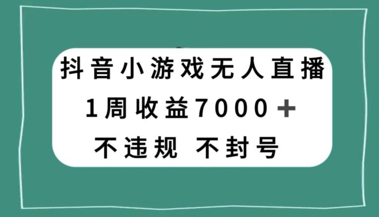 抖音小游戏无人直播，不违规不封号1周收益7000+，官方流量扶持【揭秘】-AI网创