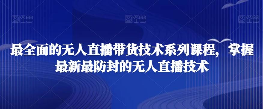 最全面的无人直播‮货带‬技术系‮课列‬程，掌握最新最防封的无人直播技术-AI网创