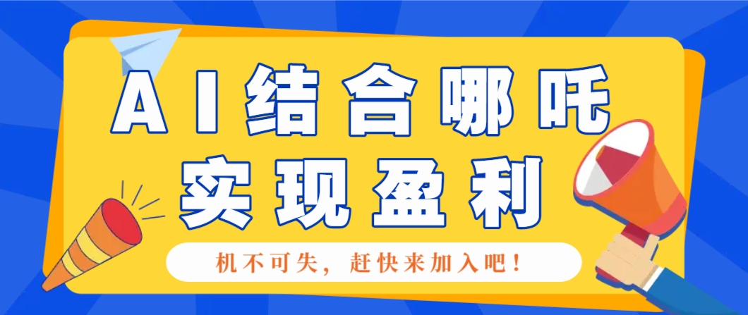哪咤2爆火，如何利用AI结合哪吒2实现盈利，月收益5000+【附详细教程】-AI网创