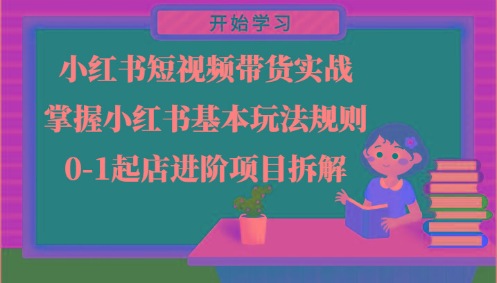 小红书短视频带货实战-掌握小红书基本玩法规则，0-1起店进阶项目拆解-AI网创