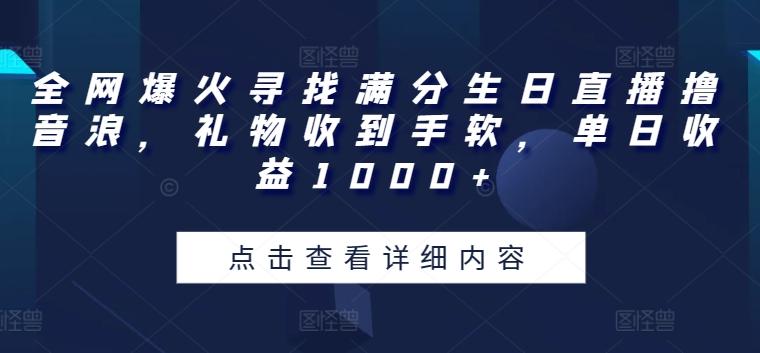 全网爆火寻找满分生日直播撸音浪，礼物收到手软，单日收益1000+【揭秘】-AI网创