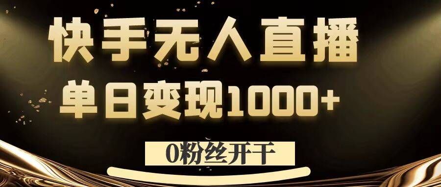 0粉丝开干，快手无人直播，单日变现1k+【揭秘】-AI网创