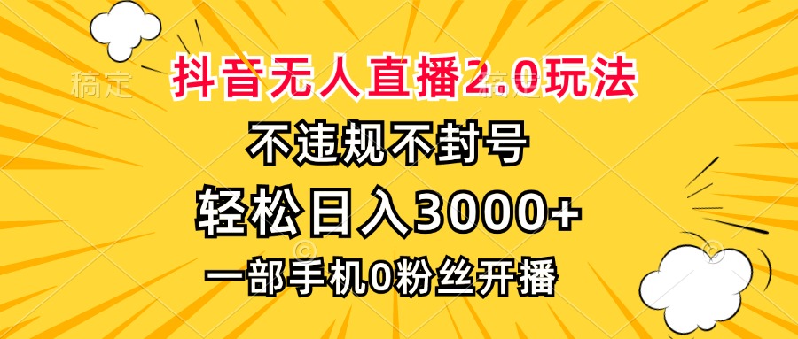 抖音无人直播2.0玩法，不违规不封号，轻松日入3000+，一部手机0粉开播-AI网创