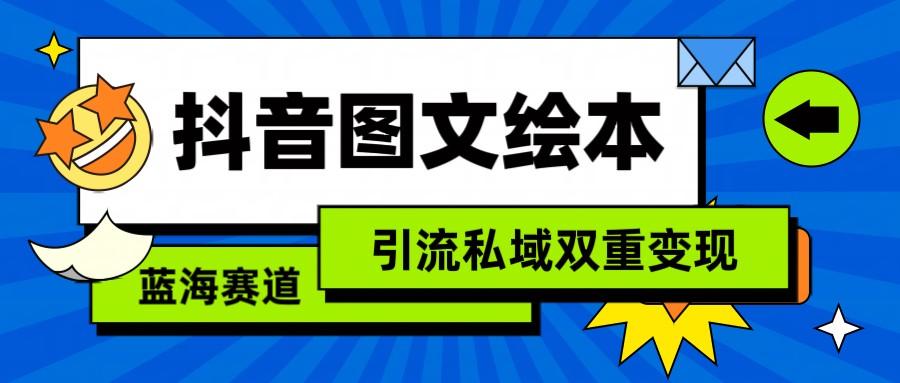 抖音图文绘本，蓝海赛道，引流私域双重变现-AI网创