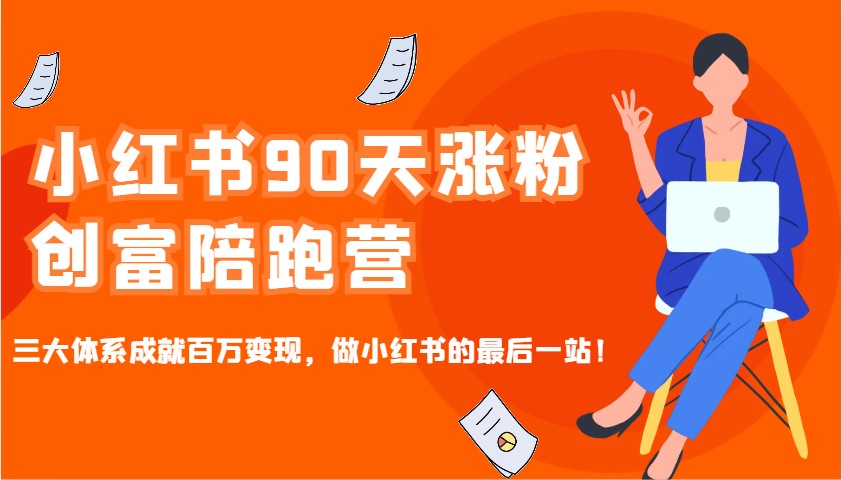 小红书90天涨粉创富陪跑营，三大体系成就百万变现，做小红书的最后一站！-AI网创