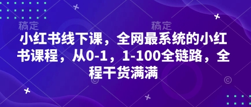 小红书线下课，全网最系统的小红书课程，从0-1，1-100全链路，全程干货满满-AI网创