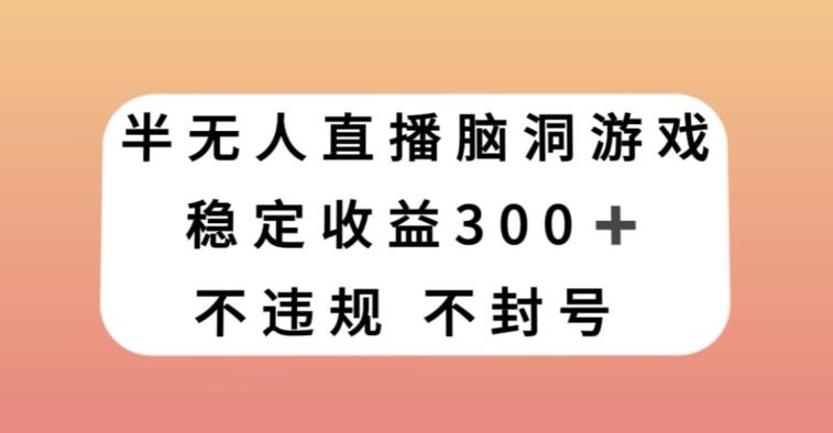 半无人直播脑洞小游戏，每天收入300+，保姆式教学小白轻松上手【揭秘】-AI网创