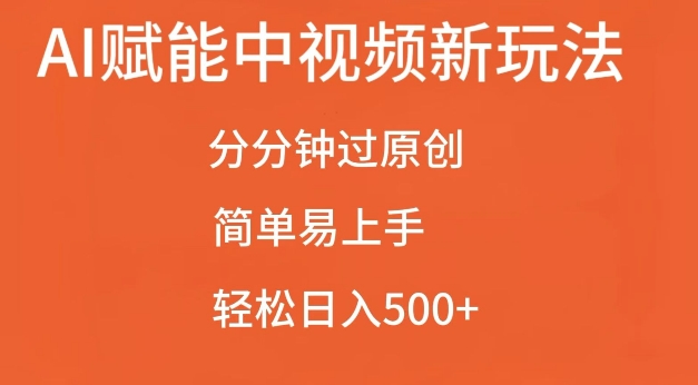 AI赋能中视频最新玩法，分分钟过原创，简单易上手，轻松日入500+【揭秘】-AI网创