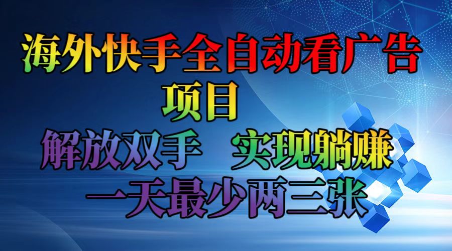 海外快手全自动看广告项目    解放双手   实现躺赚  一天最少两三张-AI网创