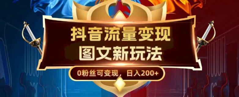 抖音流量变现，图文新玩法，0粉丝可变现，日入200+-AI网创