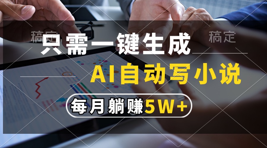 只需一键生成，AI自动写小说，每月躺赚5w+-AI网创