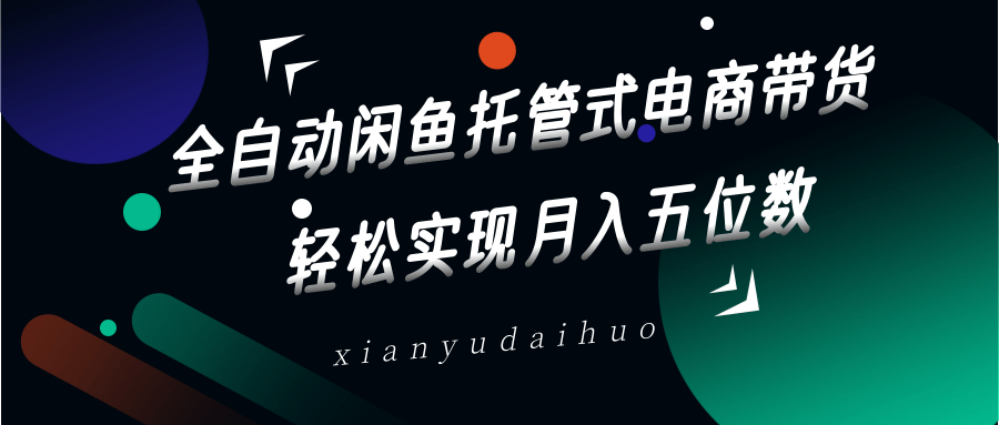 全自动闲鱼托管式电商带货，一部手机和一个闲鱼号就可以开干，轻松实现月入五位数-AI网创