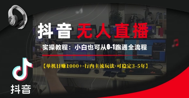 抖音无人直播实操教程【单机日入1k+行内主流玩法可稳定3-5年】小白也可从0-1跑通全流程【揭秘】-AI网创