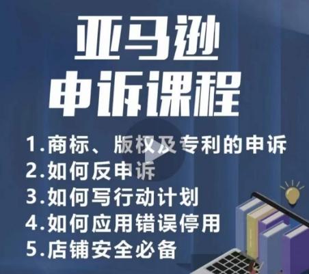 亚马逊申诉实操课，​商标、版权及专利的申诉，店铺安全必备-AI网创