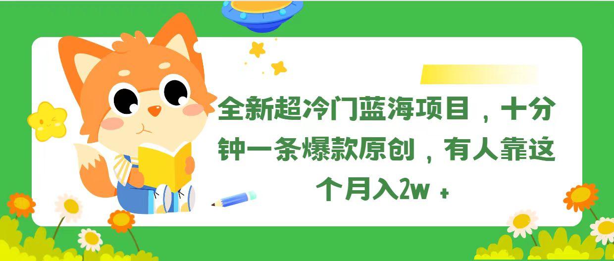 全新超冷门蓝海项目，十分钟一条爆款原创，有人靠这个月入2w＋-AI网创