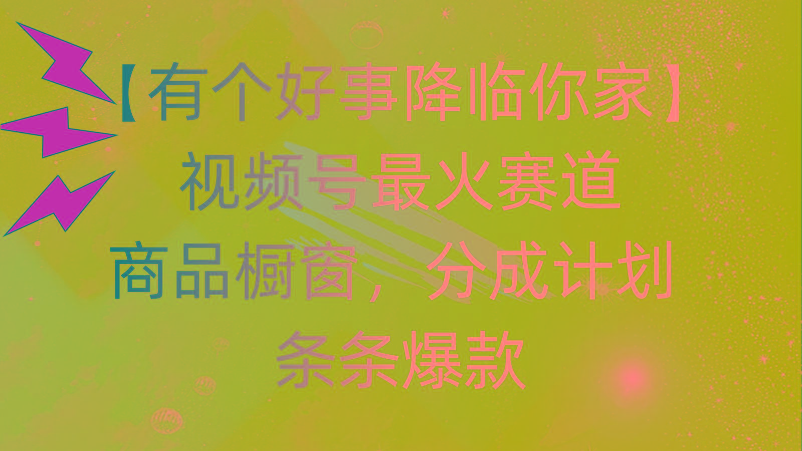 有个好事 降临你家：视频号最火赛道，商品橱窗，分成计划 条条爆款，每…-AI网创