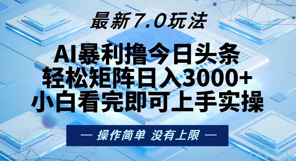 今日头条最新7.0玩法，轻松矩阵日入3000+-AI网创