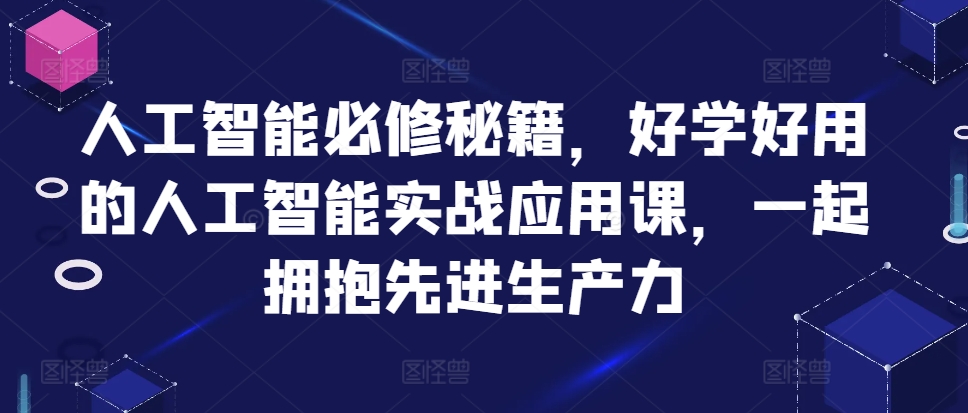 人工智能必修秘籍，好学好用的人工智能实战应用课，一起拥抱先进生产力-AI网创