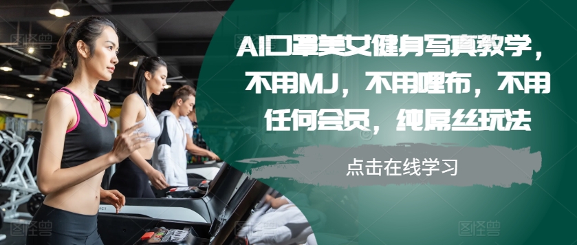 AI口罩美女健身写真教学，不用MJ，不用哩布，不用任何会员，纯屌丝玩法-AI网创