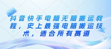 抖音快手电脑无脑搬运教程，史上最强电脑搬运技术，适合所有赛道-AI网创