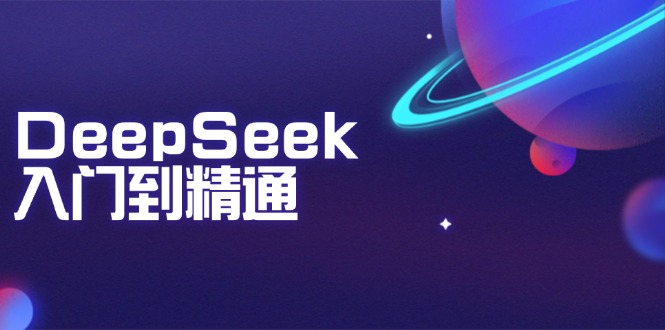 DeepSeek入门到精通：掌握文本生成、知识推理与编程辅助，提升AI应用能力-AI网创