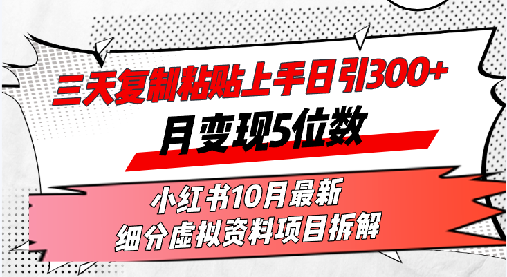 三天复制粘贴上手日引300+月变现5位数小红书10月最新 细分虚拟资料项目…-AI网创
