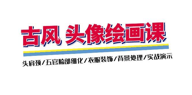 古风-头像绘画课-2期：头肩颈/五官脸部细化/衣服装饰/背景处理/实战演示-AI网创