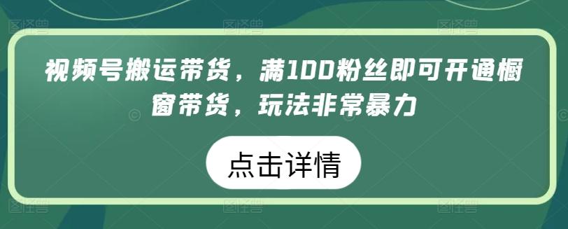 视频号搬运带货，满100粉丝即可开通橱窗带货，玩法非常暴力【揭秘】-AI网创