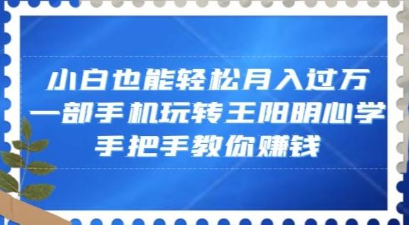 小白也能轻松月入过万，一部手机玩转王阳明心学，手把手教你赚钱【揭秘】-AI网创