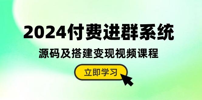 2024付费进群系统，源码及搭建变现视频课程(教程+源码-自学网资源