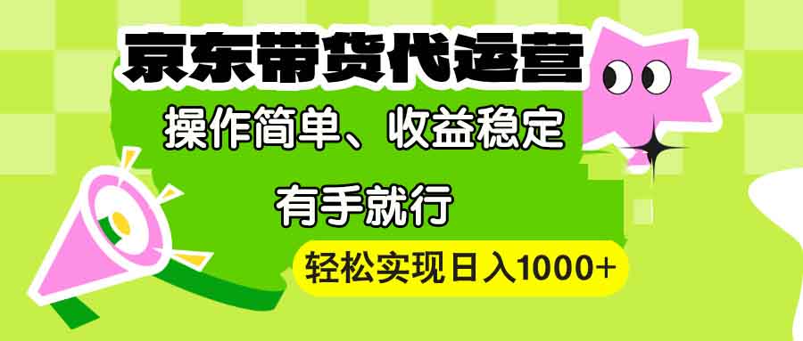【京东带货代运营】操作简单、收益稳定、有手就行！轻松实现日入1000+-AI网创
