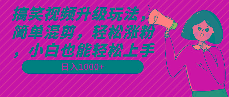 搞笑视频升级玩法，简单混剪，轻松涨粉，小白也能上手，日入1000+教程+素材-AI网创