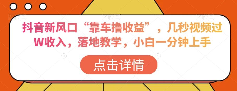 抖音新风口“靠车撸收益”，几秒视频过W收入，落地教学，小白一分钟上手【揭秘】-AI网创