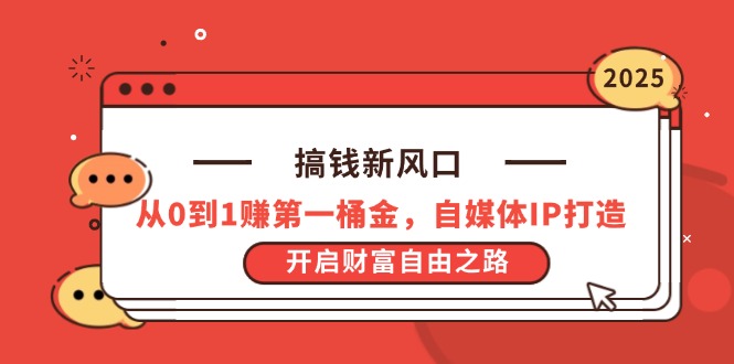 搞钱新风口，从0到1赚第一桶金，自媒体IP打造，开启财富自由之路-AI网创