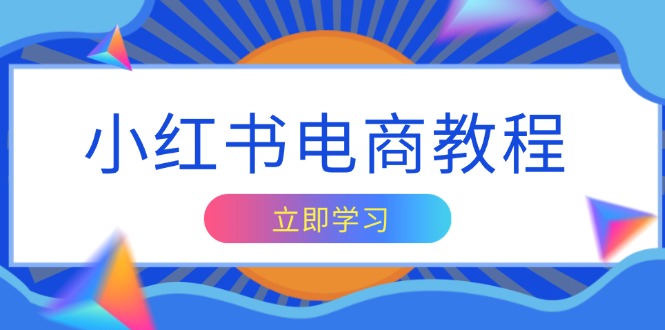 小红书电商教程，掌握帐号定位与内容创作技巧，打造爆款，实现商业变现-AI网创
