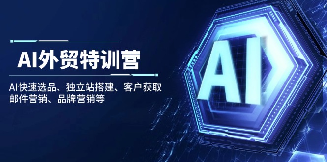 AI外贸特训营：AI快速选品、独立站搭建、客户获取、邮件营销、品牌营销等-AI网创