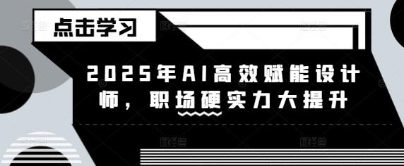 2025年AI高效赋能设计师，职场硬实力大提升-AI网创