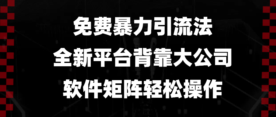 免费暴力引流法，全新平台，背靠大公司，软件矩阵轻松操作-AI网创
