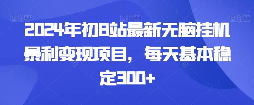 2024年初B站最新无脑挂机暴利变现项目，每天基本稳定300+-AI网创