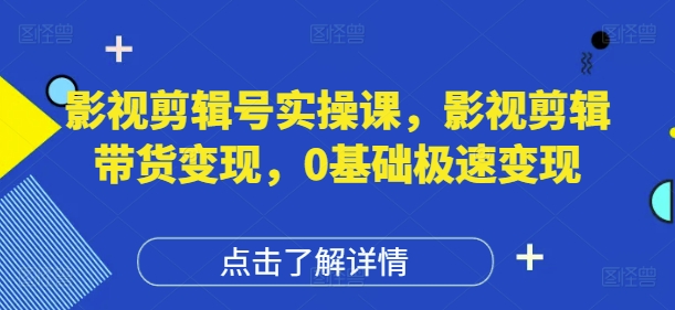 影视剪辑号实操课，影视剪辑带货变现，0基础极速变现-AI网创