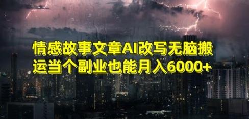 情感故事文章AI改写无脑搬运当个副业也能月入6000+【揭秘】-AI网创