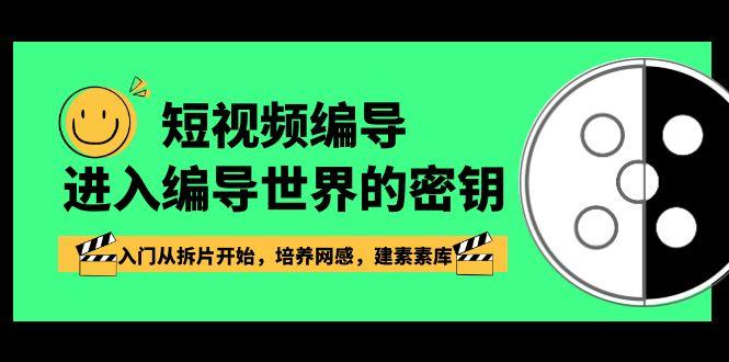 短视频编导，进入编导世界的密钥，入门从拆片开始，培养网感，建素素库-AI网创