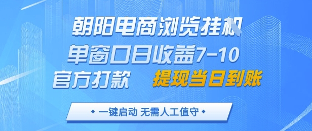朝阳电商浏览挂G，单窗口日收益7-10，官方打款，单日提现到账，支持手机电脑【揭秘】-自学网资源