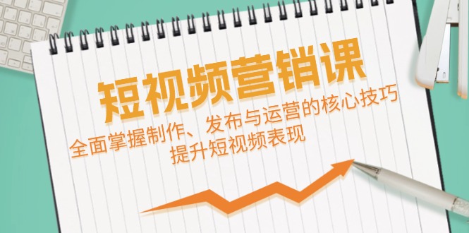 短视频&营销课：全面掌握制作、发布与运营的核心技巧，提升短视频表现-AI网创
